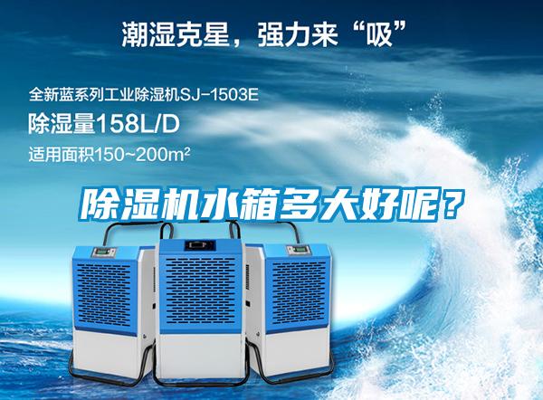 除濕機(jī)水箱多大好呢？