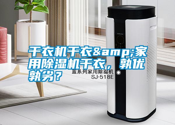 干衣機(jī)干衣&家用除濕機(jī)干衣，孰優(yōu)孰劣？