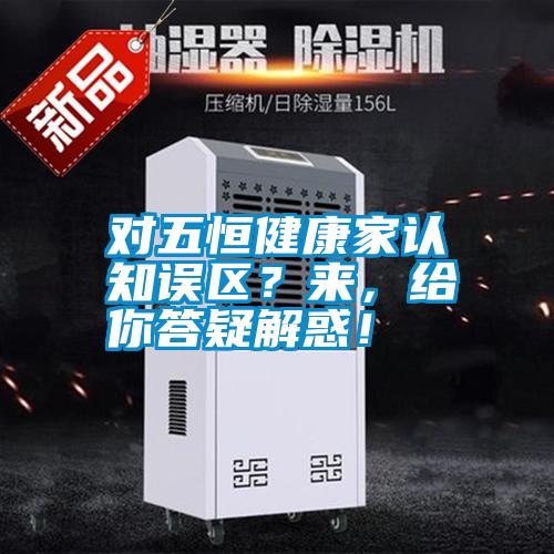 對五恒健康家認知誤區(qū)？來，給你答疑解惑！