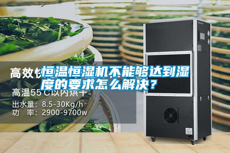 恒溫恒濕機(jī)不能夠達(dá)到濕度的要求怎么解決？