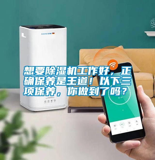 想要除濕機(jī)工作好，正確保養(yǎng)是王道！以下三項(xiàng)保養(yǎng)，你做到了嗎？