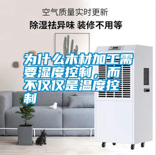 為什么木材加工需要濕度控制，而不僅僅是溫度控制