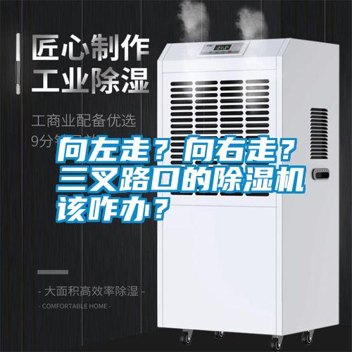向左走？向右走？三叉路口的除濕機(jī)該咋辦？