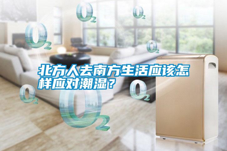 北方人去南方生活應(yīng)該怎樣應(yīng)對潮濕？