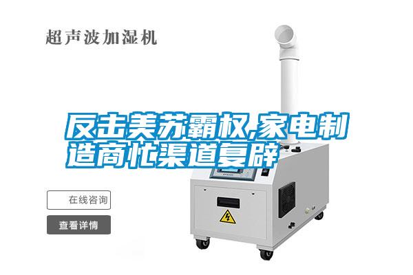 反擊美蘇霸權(quán),家電制造商忙渠道復辟