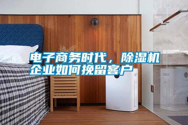 電子商務(wù)時代，除濕機企業(yè)如何挽留客戶