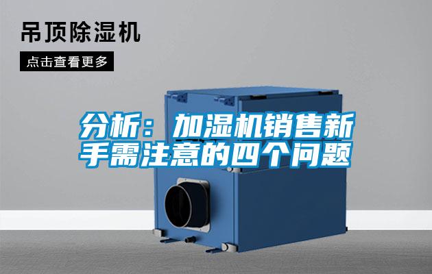 分析：加濕機(jī)銷售新手需注意的四個問題