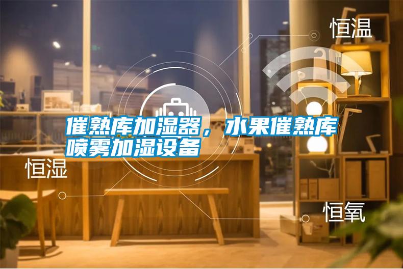 催熟庫(kù)加濕器，水果催熟庫(kù)噴霧加濕設(shè)備