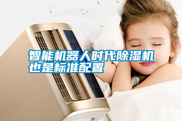智能機(jī)器人時(shí)代除濕機(jī)也是標(biāo)準(zhǔn)配置