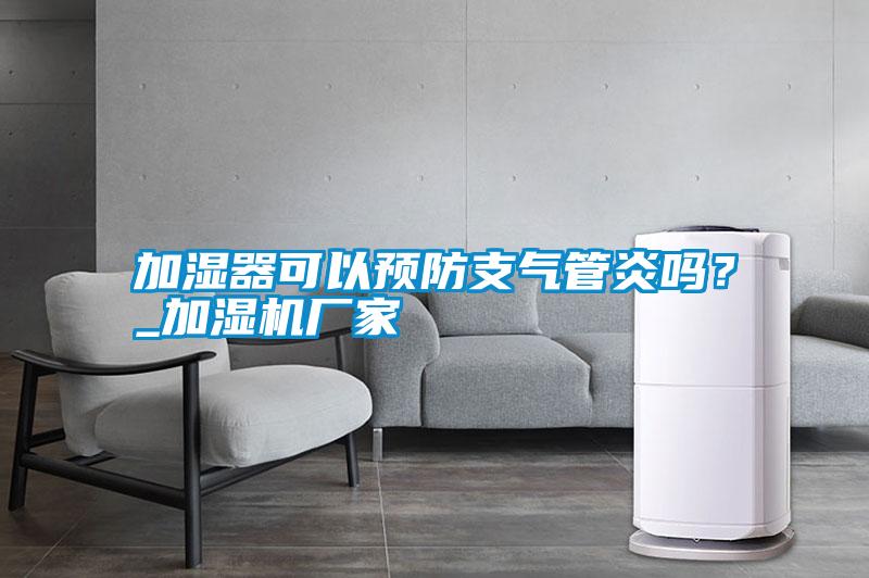 加濕器可以預(yù)防支氣管炎嗎？_加濕機廠家