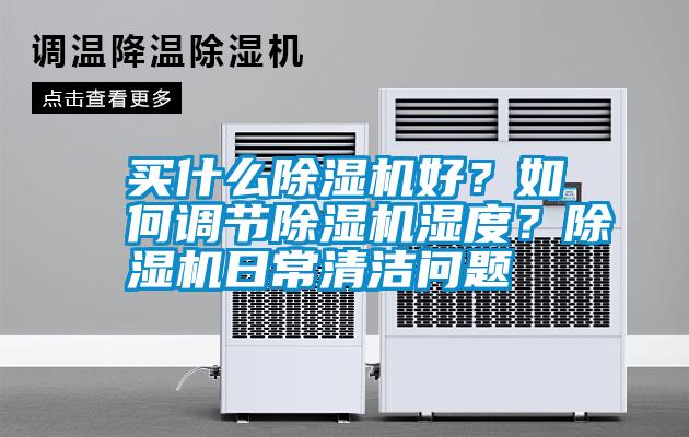 買什么除濕機(jī)好？如何調(diào)節(jié)除濕機(jī)濕度？除濕機(jī)日常清潔問題