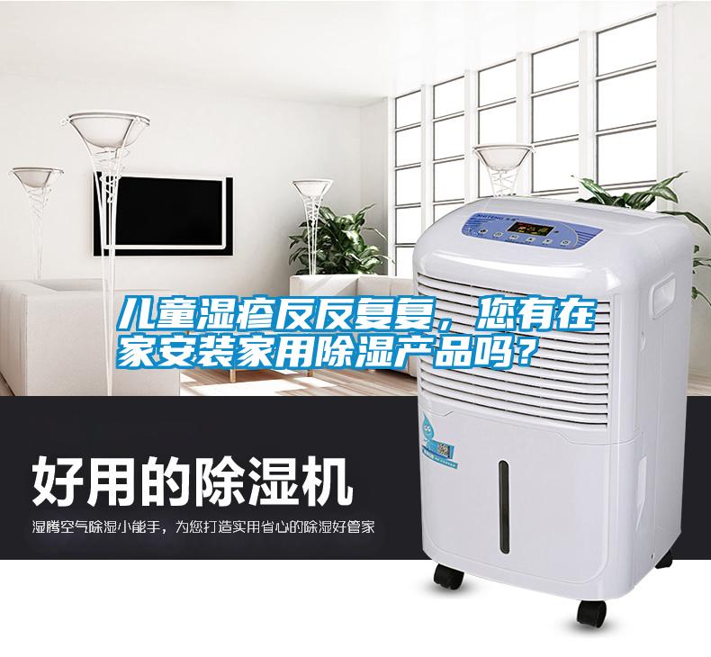 兒童濕疹反反復(fù)復(fù)，您有在家安裝家用除濕產(chǎn)品嗎？