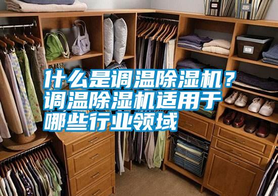 什么是調(diào)溫除濕機？調(diào)溫除濕機適用于哪些行業(yè)領(lǐng)域