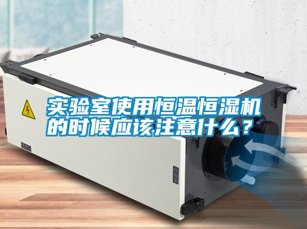 實驗室使用恒溫恒濕機的時候應該注意什么？