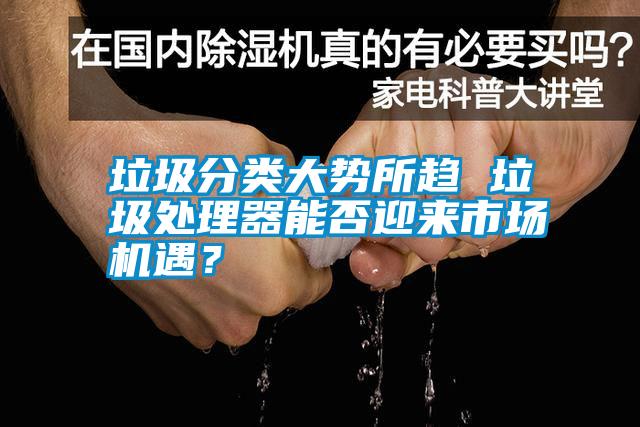 垃圾分類大勢(shì)所趨 垃圾處理器能否迎來(lái)市場(chǎng)機(jī)遇？
