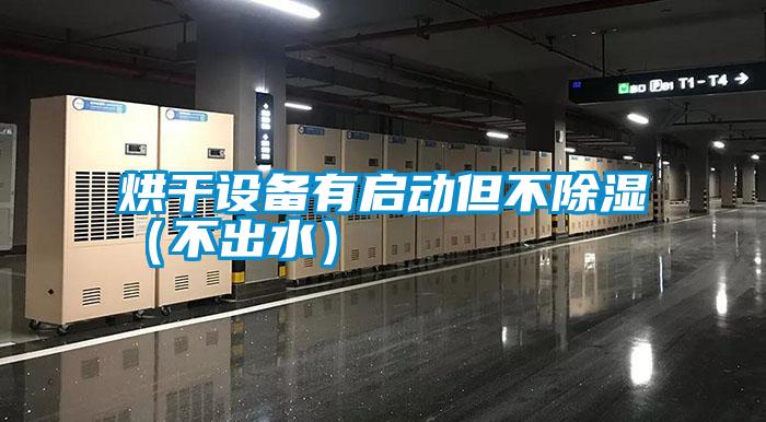 烘干設(shè)備有啟動(dòng)但不除濕（不出水）