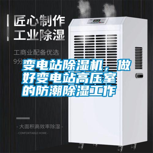 變電站除濕機，做好變電站高壓室的防潮除濕工作