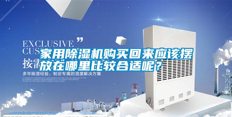 家用除濕機(jī)購買回來應(yīng)該擺放在哪里比較合適呢？