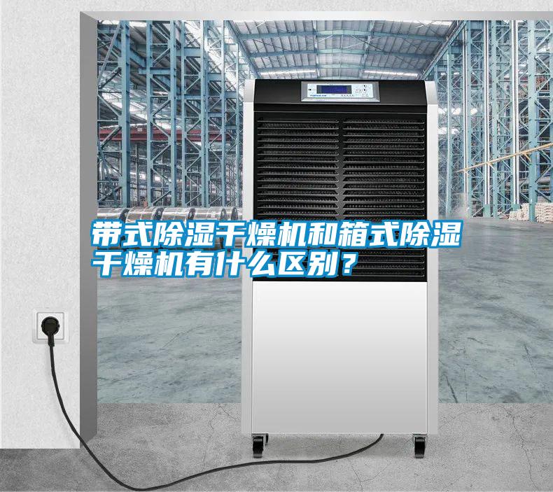 帶式除濕干燥機和箱式除濕干燥機有什么區(qū)別？