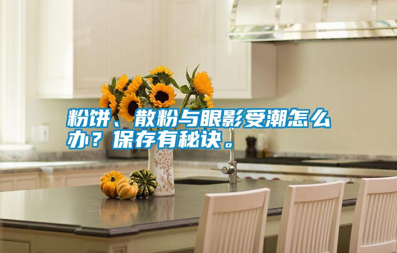 粉餅、散粉與眼影受潮怎么辦？保存有秘訣。