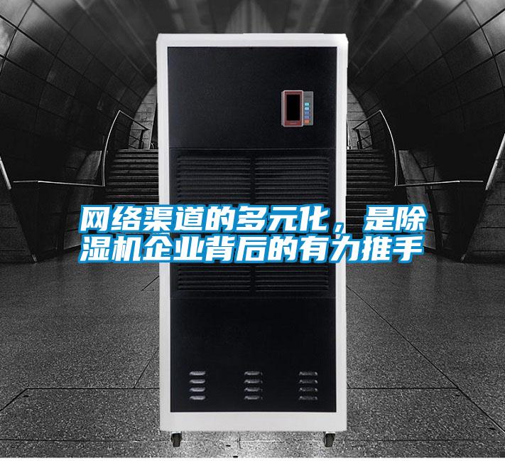 網(wǎng)絡(luò)渠道的多元化，是除濕機企業(yè)背后的有力推手