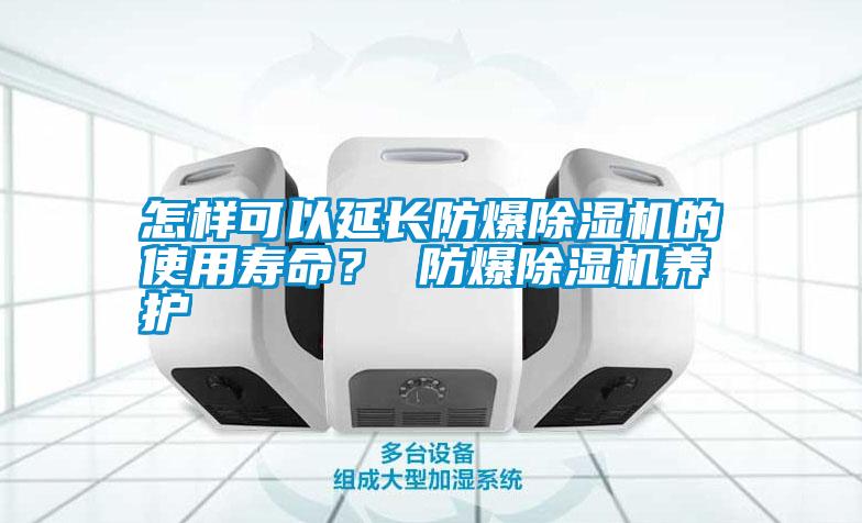 怎樣可以延長防爆除濕機的使用壽命？ 防爆除濕機養(yǎng)護