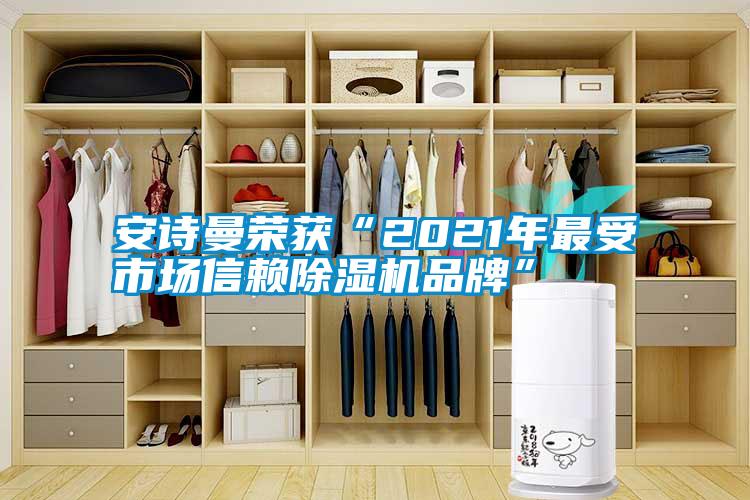 安詩曼榮獲“2021年最受市場信賴除濕機(jī)品牌”