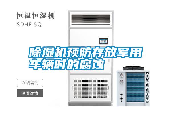 除濕機(jī)預(yù)防存放軍用車(chē)輛時(shí)的腐蝕