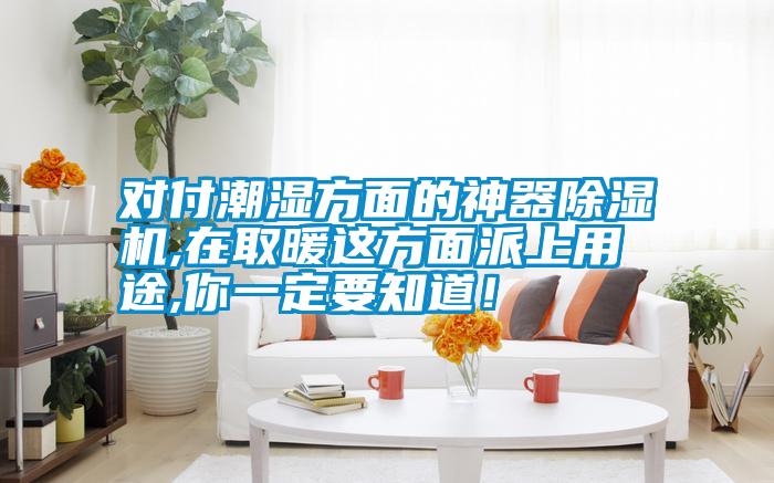 對(duì)付潮濕方面的神器除濕機(jī),在取暖這方面派上用途,你一定要知道！