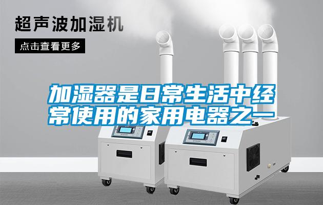 加濕器是日常生活中經常使用的家用電器之一