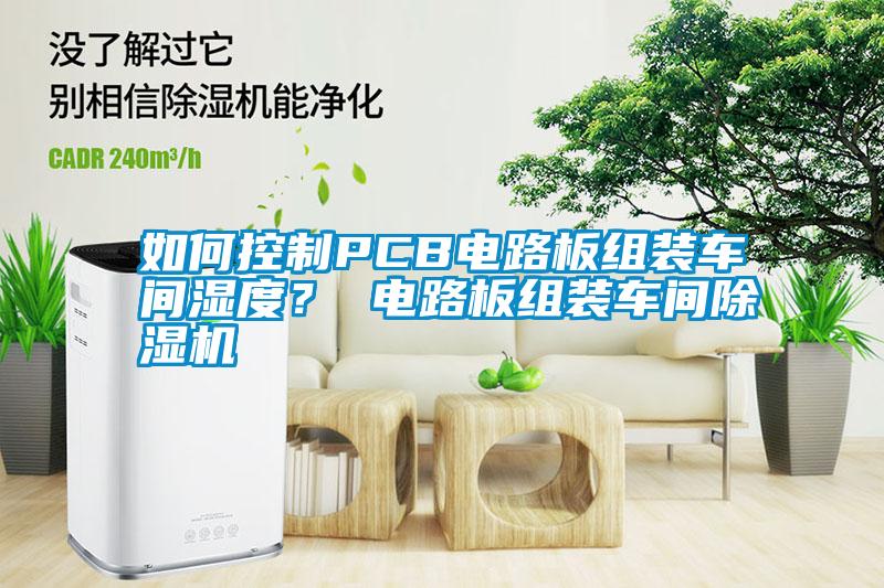 如何控制PCB電路板組裝車間濕度？ 電路板組裝車間除濕機
