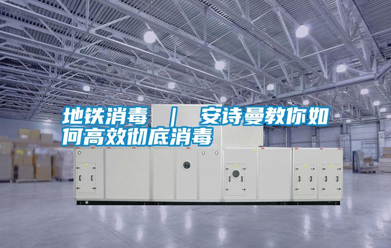 地鐵消毒 ｜ 安詩(shī)曼教你如何高效徹底消毒
