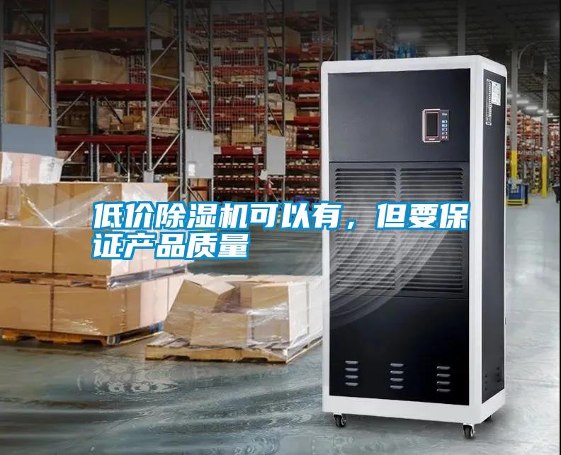 低價(jià)除濕機(jī)可以有，但要保證產(chǎn)品質(zhì)量