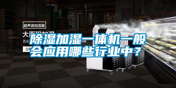 除濕加濕一體機(jī)一般會(huì)應(yīng)用哪些行業(yè)中？