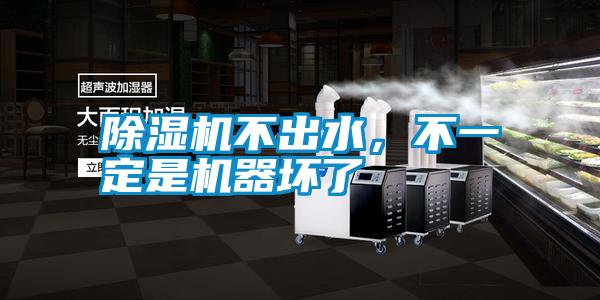 除濕機(jī)不出水，不一定是機(jī)器壞了