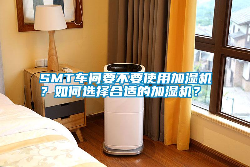 SMT車間要不要使用加濕機(jī)？如何選擇合適的加濕機(jī)？