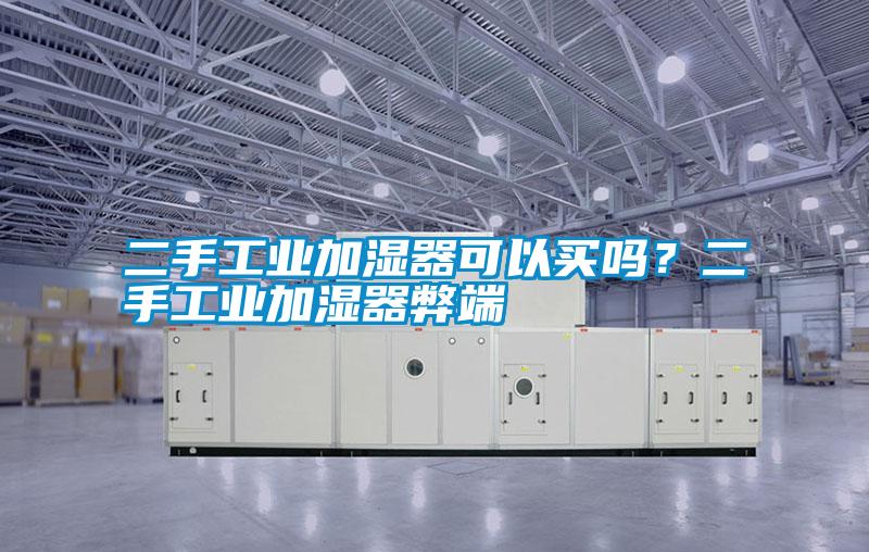 二手工業(yè)加濕器可以買嗎？二手工業(yè)加濕器弊端