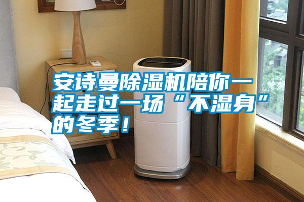 安詩曼除濕機(jī)陪你一起走過一場(chǎng)“不濕身”的冬季！