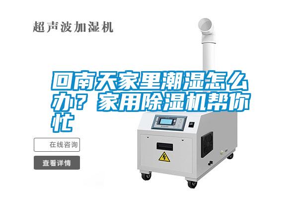 回南天家里潮濕怎么辦？家用除濕機幫你忙