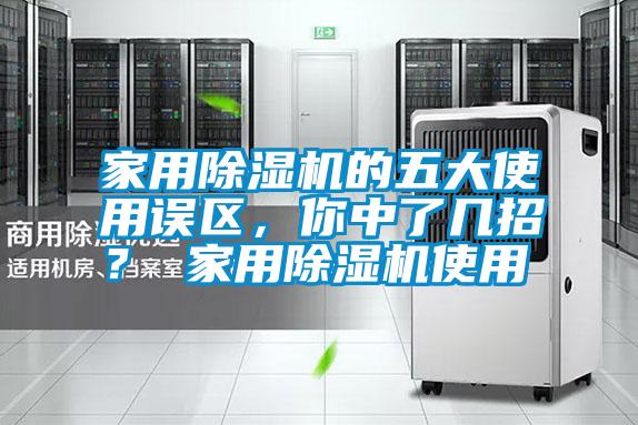 家用除濕機(jī)的五大使用誤區(qū)，你中了幾招？ 家用除濕機(jī)使用