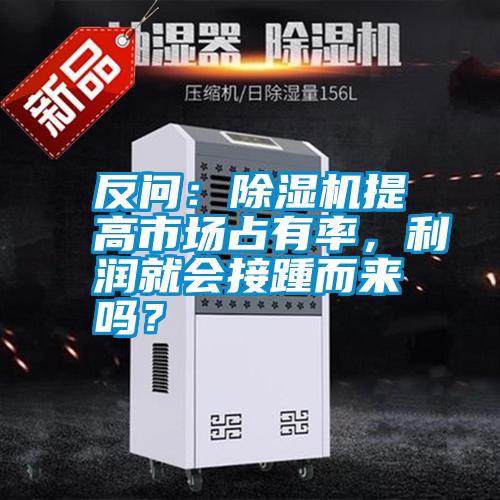 反問：除濕機提高市場占有率，利潤就會接踵而來嗎？