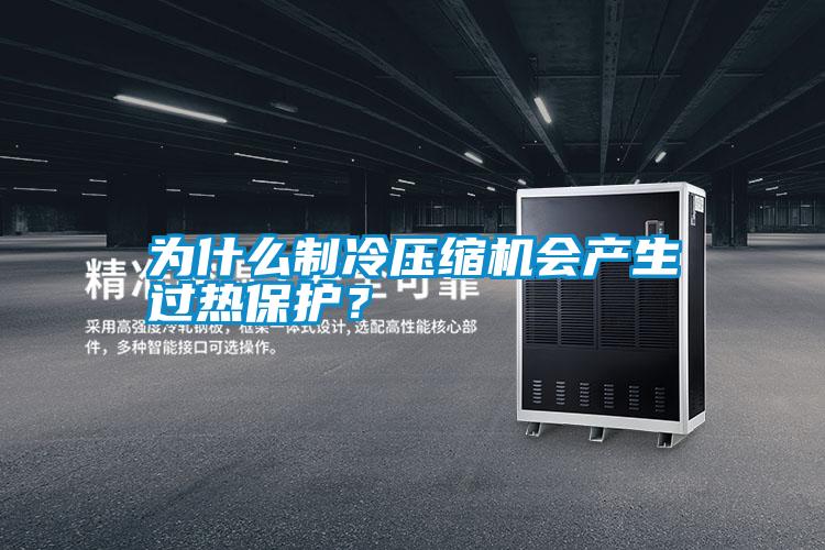 為什么制冷壓縮機(jī)會產(chǎn)生過熱保護(hù)？