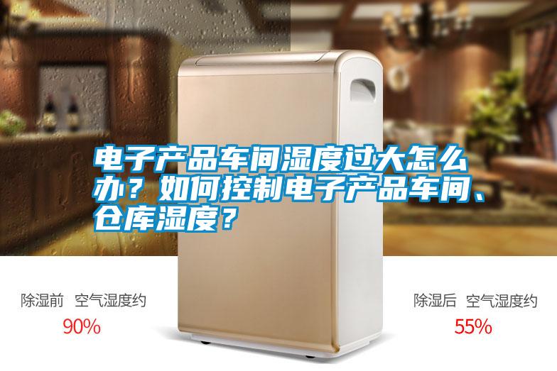 電子產(chǎn)品車間濕度過(guò)大怎么辦？如何控制電子產(chǎn)品車間、倉(cāng)庫(kù)濕度？
