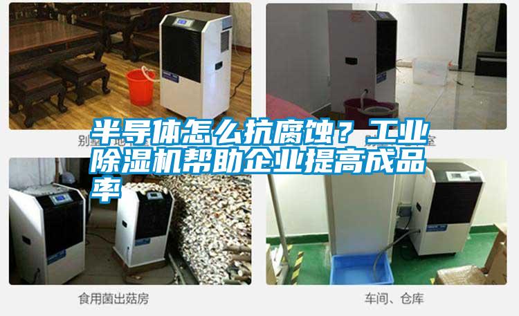 半導體怎么抗腐蝕？工業(yè)除濕機幫助企業(yè)提高成品率