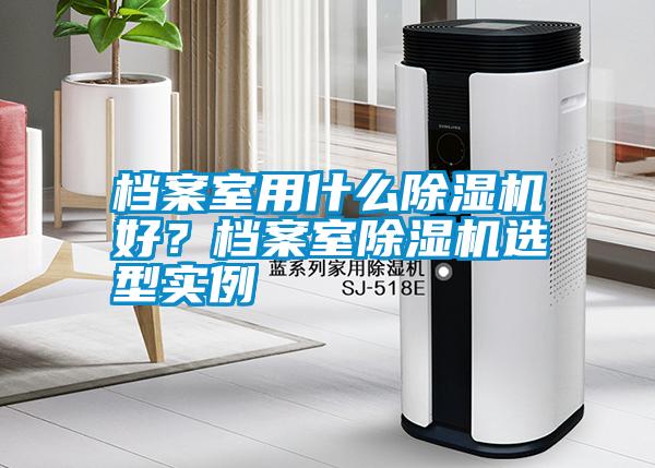 檔案室用什么除濕機好？檔案室除濕機選型實例
