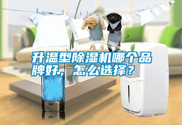 升溫型除濕機(jī)哪個(gè)品牌好，怎么選擇？