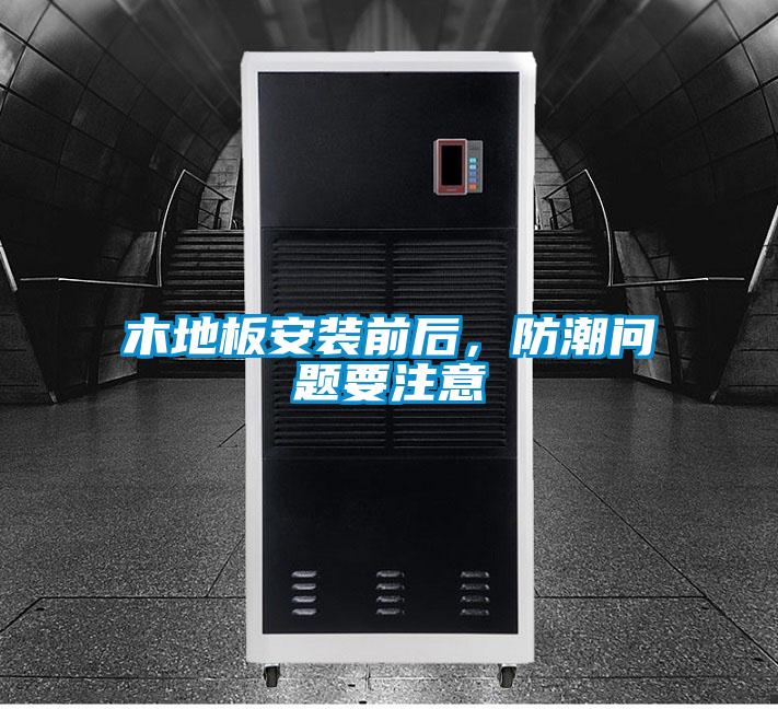 木地板安裝前后，防潮問題要注意