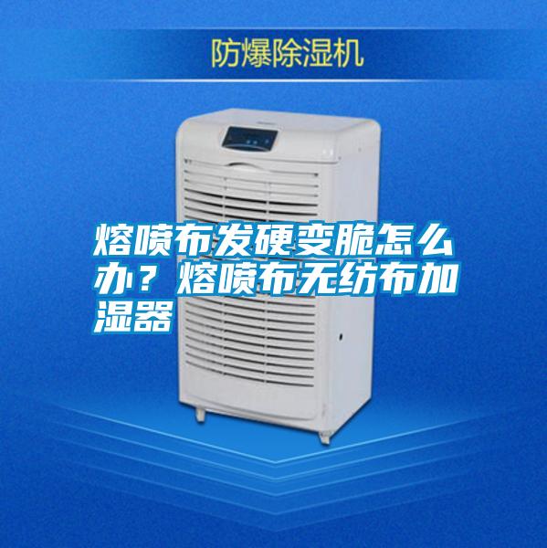 熔噴布發(fā)硬變脆怎么辦？熔噴布無(wú)紡布加濕器