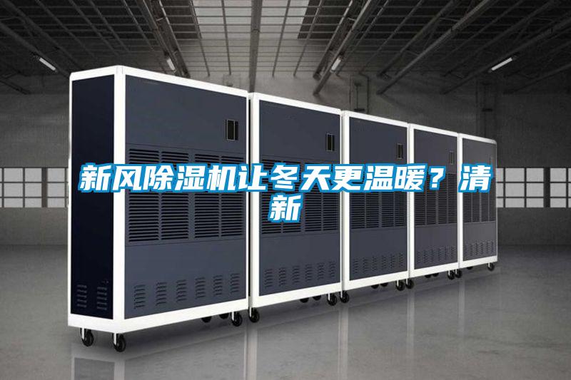 新風(fēng)除濕機讓冬天更溫暖？清新