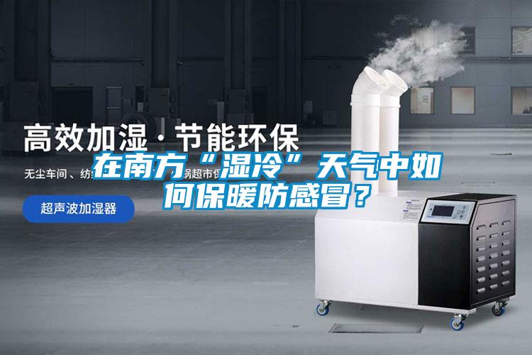 在南方“濕冷”天氣中如何保暖防感冒？